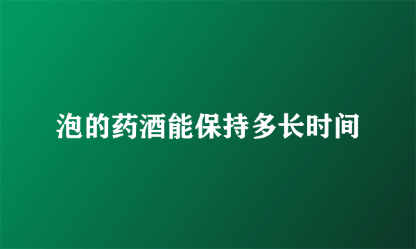 泡的药酒能保持多长时间