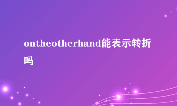 ontheotherhand能表示转折吗