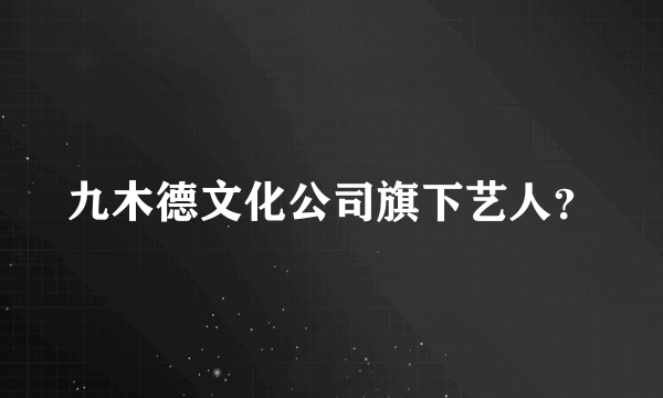 九木德文化公司旗下艺人？