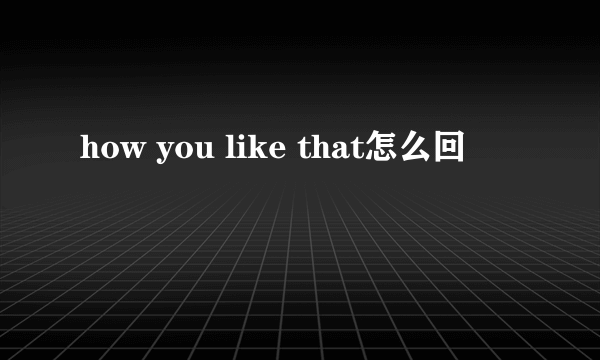 how you like that怎么回