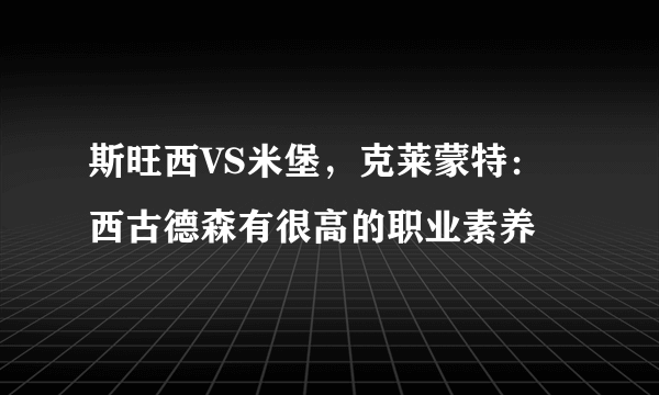 斯旺西VS米堡，克莱蒙特：西古德森有很高的职业素养