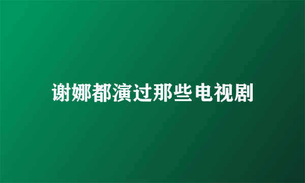 谢娜都演过那些电视剧