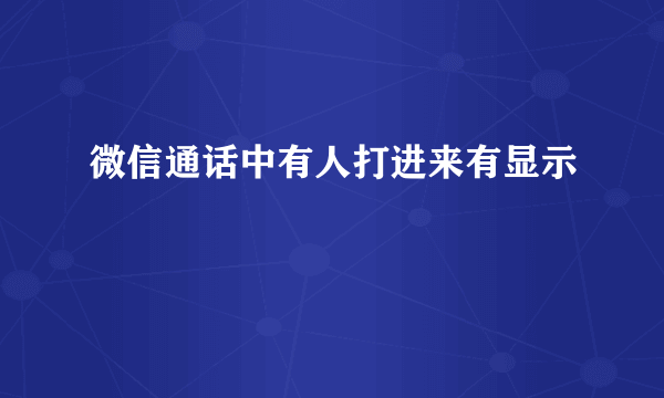 微信通话中有人打进来有显示