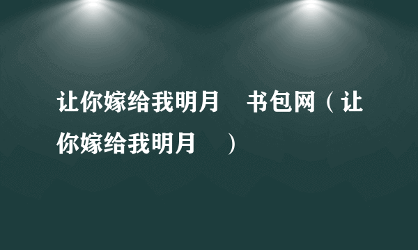 让你嫁给我明月珰书包网（让你嫁给我明月珰）