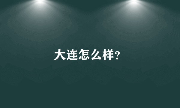 大连怎么样？