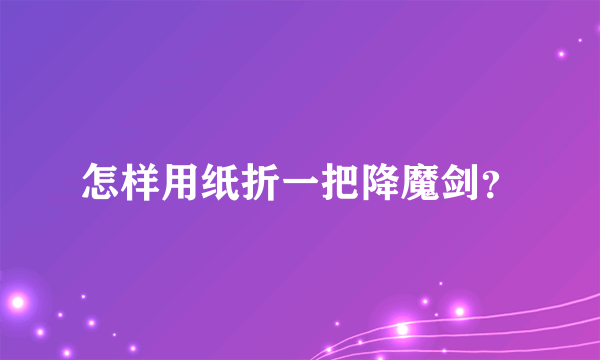 怎样用纸折一把降魔剑？