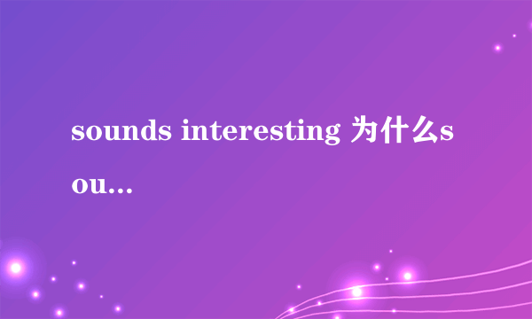 sounds interesting 为什么sound后面要加“s”