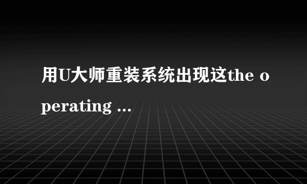 用U大师重装系统出现这the operating system couldnot be load