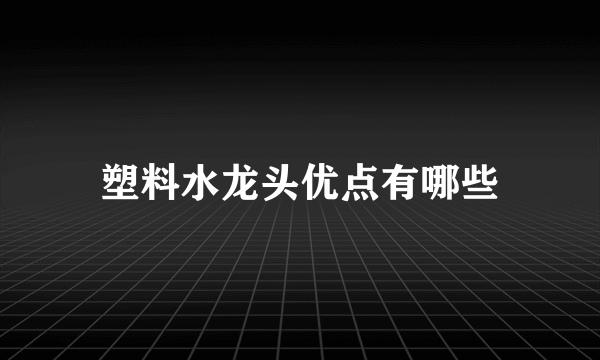 塑料水龙头优点有哪些