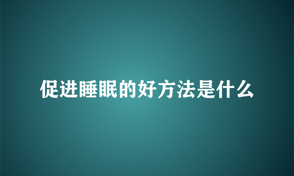 促进睡眠的好方法是什么