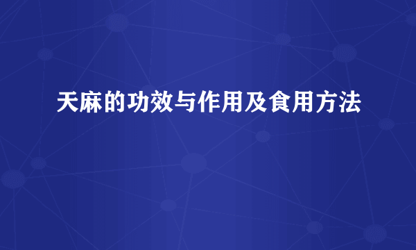 天麻的功效与作用及食用方法