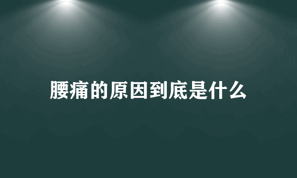 腰痛的原因到底是什么