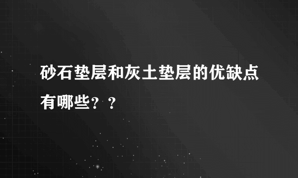 砂石垫层和灰土垫层的优缺点有哪些？？