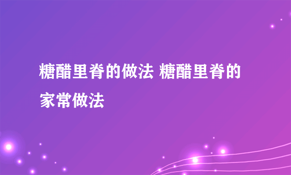 糖醋里脊的做法 糖醋里脊的家常做法