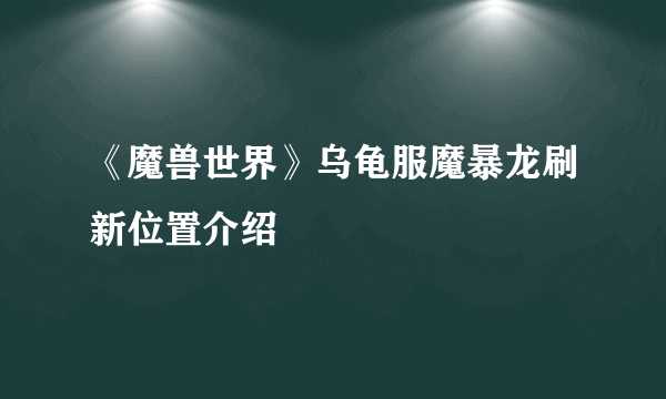 《魔兽世界》乌龟服魔暴龙刷新位置介绍