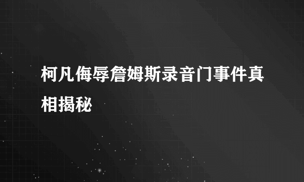 柯凡侮辱詹姆斯录音门事件真相揭秘