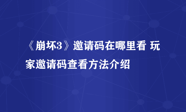 《崩坏3》邀请码在哪里看 玩家邀请码查看方法介绍