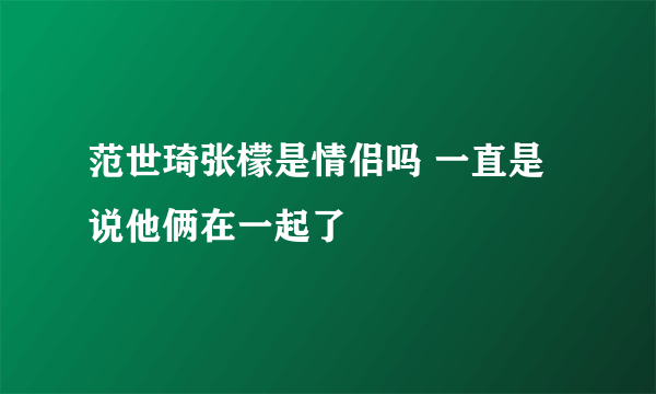 范世琦张檬是情侣吗 一直是说他俩在一起了