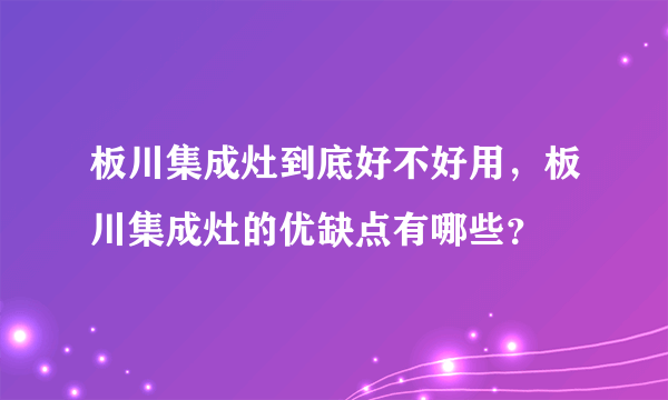 板川集成灶到底好不好用，板川集成灶的优缺点有哪些？