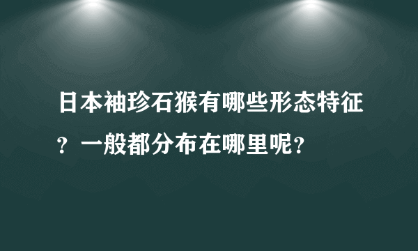 日本袖珍石猴有哪些形态特征？一般都分布在哪里呢？