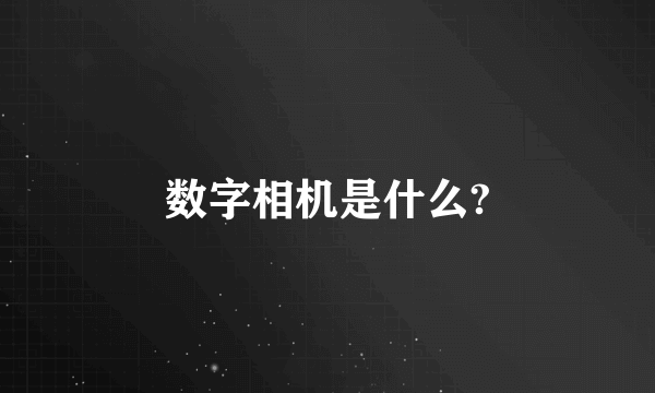 数字相机是什么?