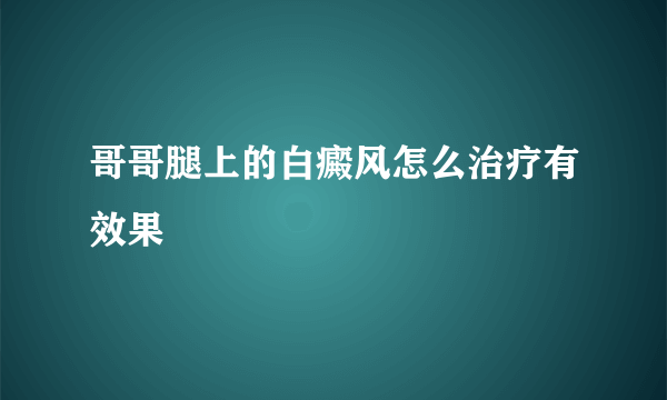 哥哥腿上的白癜风怎么治疗有效果