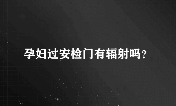 孕妇过安检门有辐射吗？