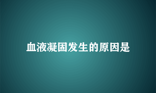 血液凝固发生的原因是