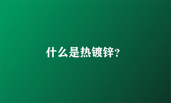 什么是热镀锌？