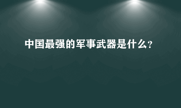 中国最强的军事武器是什么？