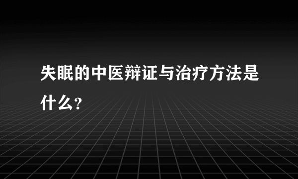 失眠的中医辩证与治疗方法是什么？