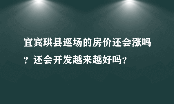 宜宾珙县巡场的房价还会涨吗？还会开发越来越好吗？