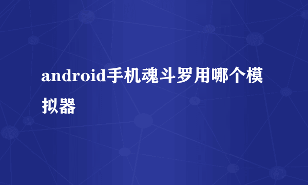 android手机魂斗罗用哪个模拟器