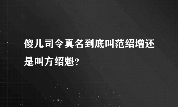 傻儿司令真名到底叫范绍增还是叫方绍魁？