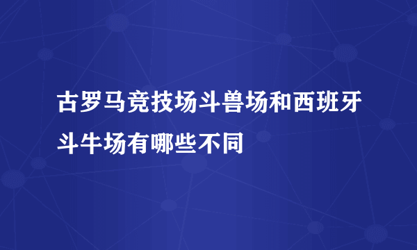 古罗马竞技场斗兽场和西班牙斗牛场有哪些不同