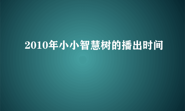 2010年小小智慧树的播出时间