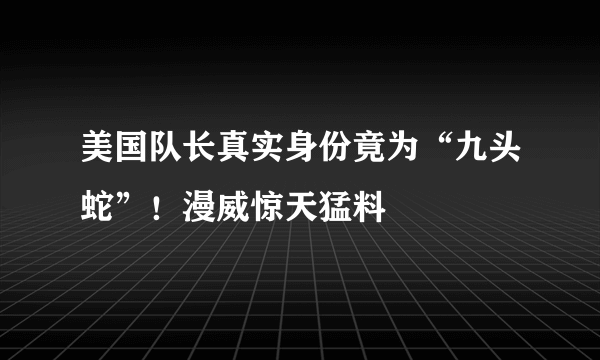 美国队长真实身份竟为“九头蛇”！漫威惊天猛料