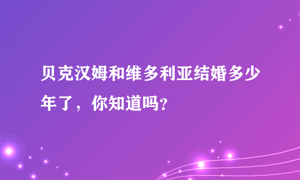 贝克汉姆和维多利亚结婚多少年了，你知道吗？