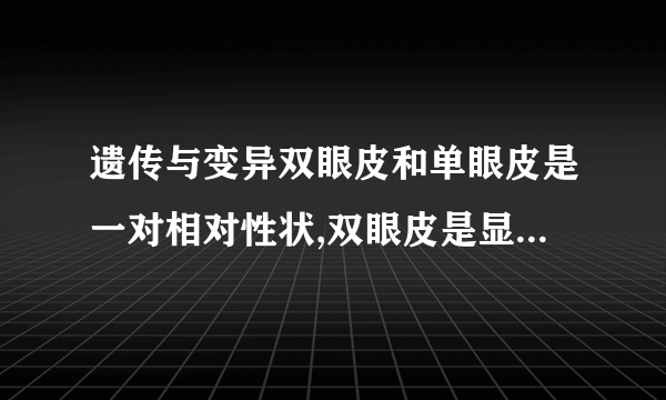 遗传与变异双眼皮和单眼皮是一对相对性状,双眼皮是显性性状,受基因A控制。单眼皮是隐性性状,受基因a控制。有一对夫妇,男性的基因组成是 Aa,女性的基因组成是Aa,请分析回答下列问题:图F45(1)父母的眼皮性状均表现为    (填“双眼皮”或“单眼皮”)。(2)子女①是双眼皮,其基因组成是    。(3)子女④是单眼皮,其基因组成是    。(4)我们知道父亲和儿子体细胞中的性染色体是XY,那么母亲和女儿体细胞中的性染色体是    。(5)如果这对夫妇再生一个孩子,是男孩的可能性是    。 ⏺