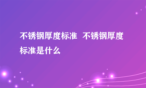 不锈钢厚度标准  不锈钢厚度标准是什么