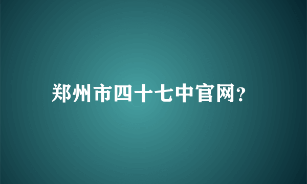 郑州市四十七中官网？