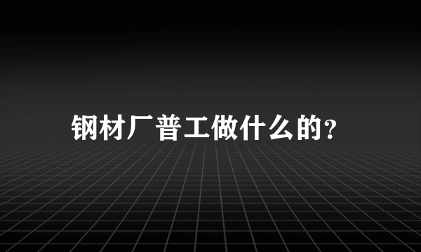 钢材厂普工做什么的？