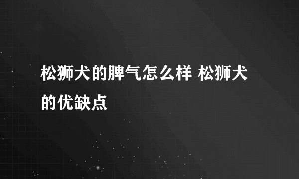 松狮犬的脾气怎么样 松狮犬的优缺点