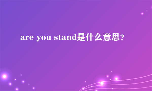 are you stand是什么意思？