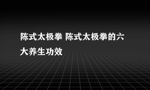 陈式太极拳 陈式太极拳的六大养生功效