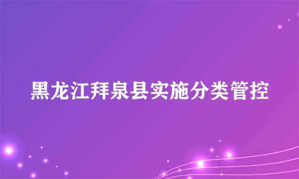 黑龙江拜泉县实施分类管控