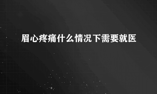 眉心疼痛什么情况下需要就医