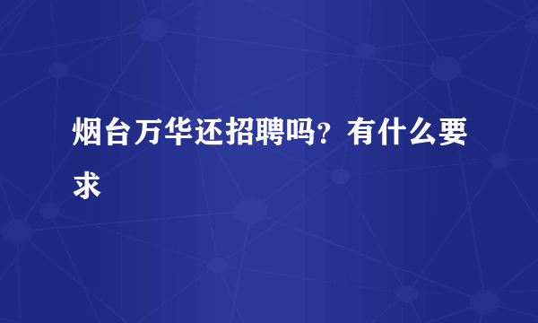 烟台万华还招聘吗？有什么要求