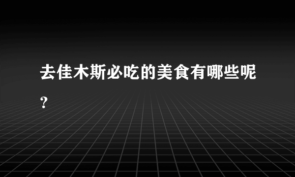 去佳木斯必吃的美食有哪些呢？