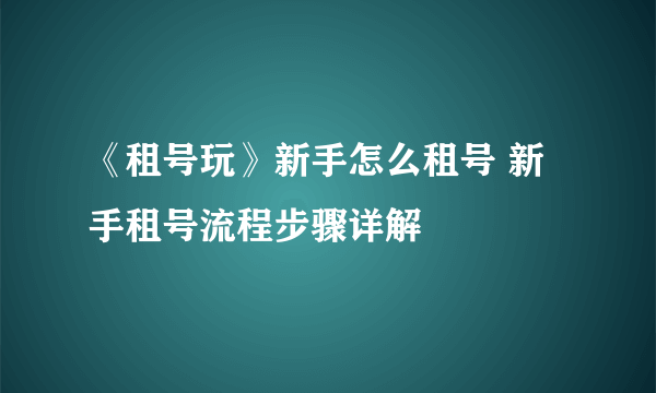 《租号玩》新手怎么租号 新手租号流程步骤详解